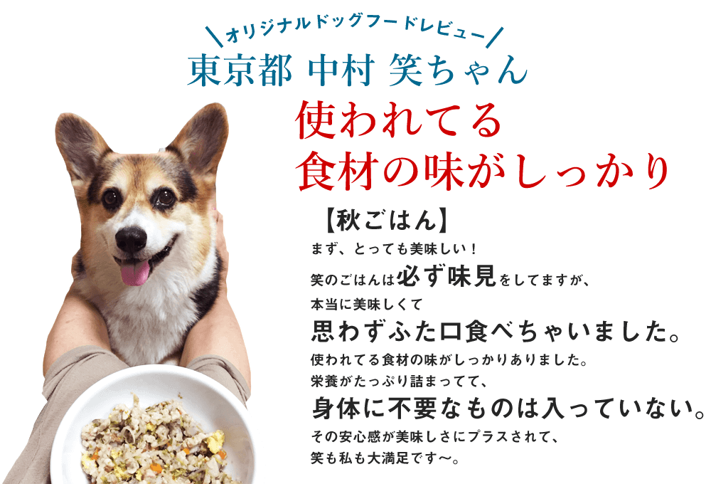 【秋ごはん】
まず、とっても美味しい！
笑のごはんは必ず味見をしてますが、本当に美味しくて思わずふた口食べちゃいました。
使われてる食材の味がしっかりありました。
栄養がたっぷり詰まってて、
身体に不要なものは入っていない。
その安心感が美味しさにプラスされて、
笑も私も大満足です～。